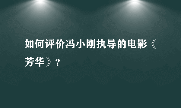 如何评价冯小刚执导的电影《芳华》？