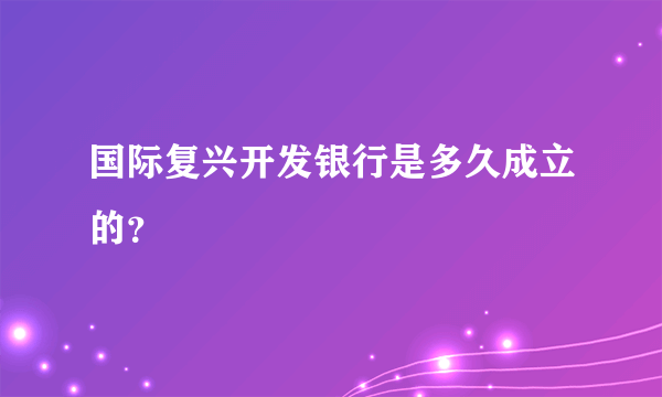 国际复兴开发银行是多久成立的？