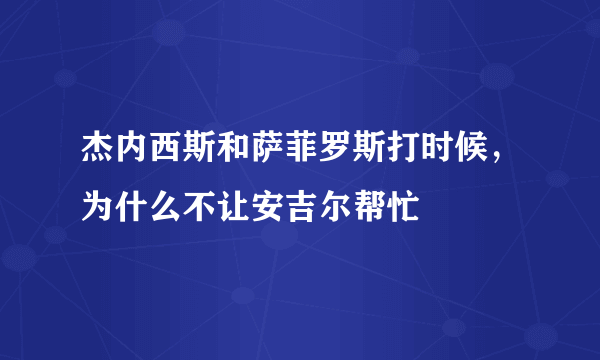 杰内西斯和萨菲罗斯打时候，为什么不让安吉尔帮忙