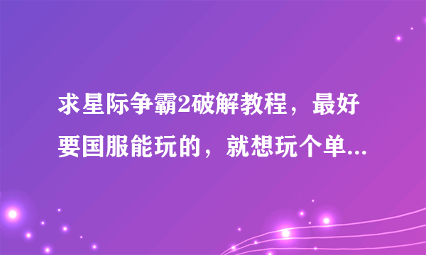 求星际争霸2破解教程，最好要国服能玩的，就想玩个单机任务，单机模拟战，没别的，能用再加分