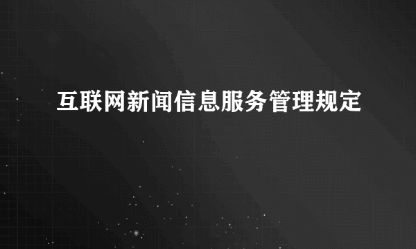 互联网新闻信息服务管理规定