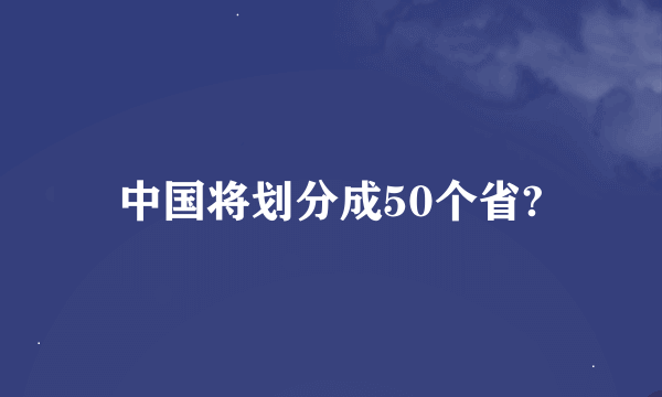 中国将划分成50个省?