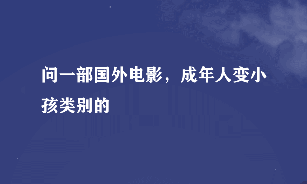 问一部国外电影，成年人变小孩类别的