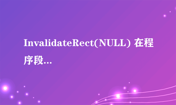 InvalidateRect(NULL) 在程序段中的作用