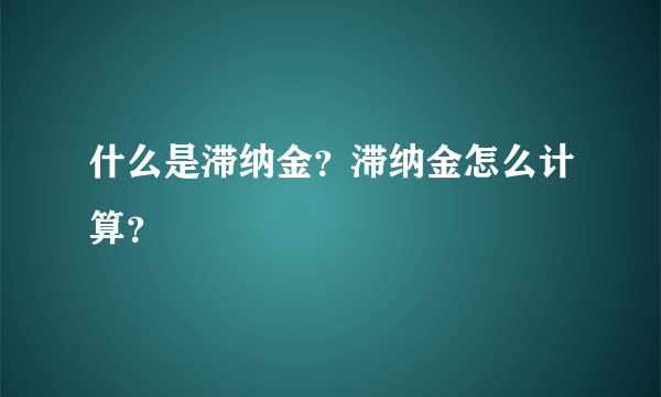 什么是滞纳金？滞纳金怎么计算？