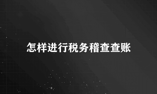 怎样进行税务稽查查账