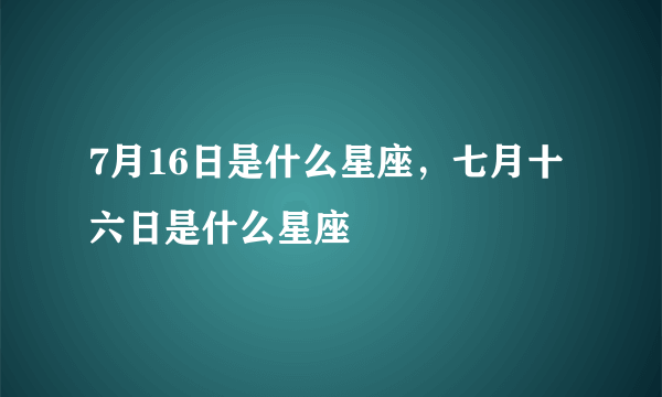 7月16日是什么星座，七月十六日是什么星座