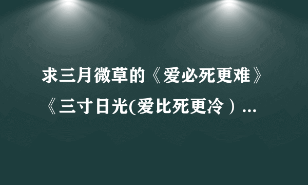 求三月微草的《爱必死更难》《三寸日光(爱比死更冷）》《谁与我一世安稳》全文TXT 加完整番外的