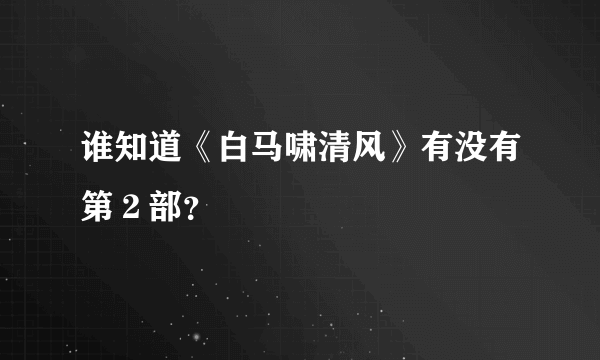 谁知道《白马啸清风》有没有第２部？