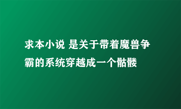 求本小说 是关于带着魔兽争霸的系统穿越成一个骷髅