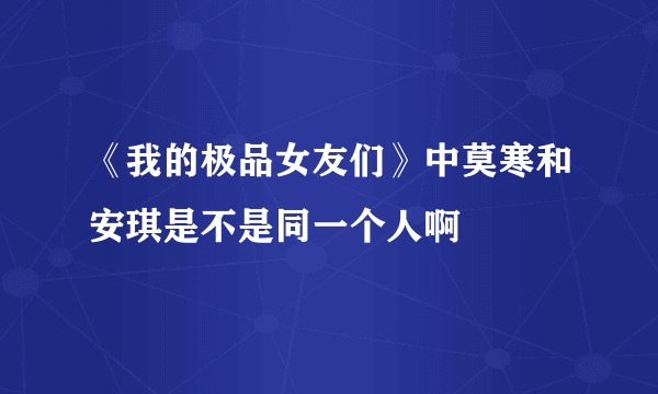 《我的极品女友们》中莫寒和安琪是不是同一个人啊