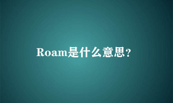 Roam是什么意思？