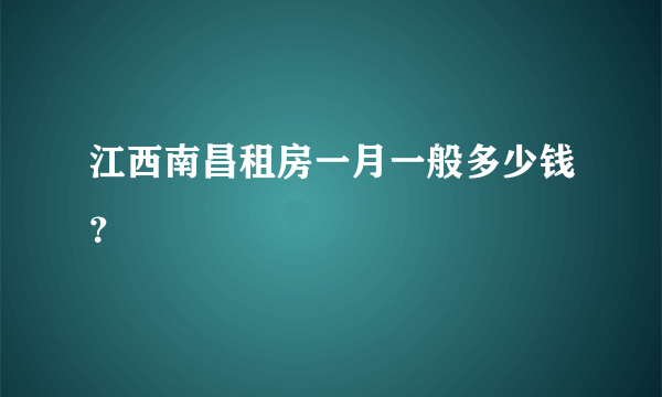 江西南昌租房一月一般多少钱？