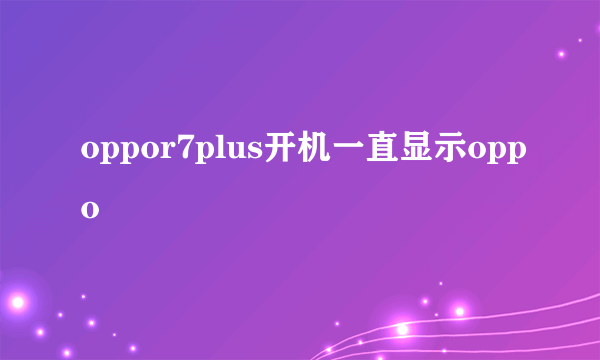 oppor7plus开机一直显示oppo