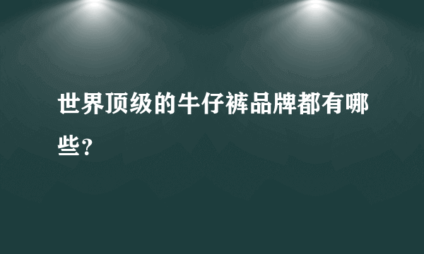 世界顶级的牛仔裤品牌都有哪些？