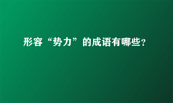 形容“势力”的成语有哪些？