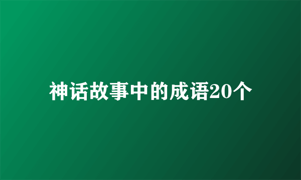 神话故事中的成语20个