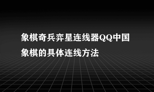 象棋奇兵弈星连线器QQ中国象棋的具体连线方法