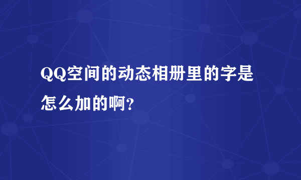 QQ空间的动态相册里的字是怎么加的啊？