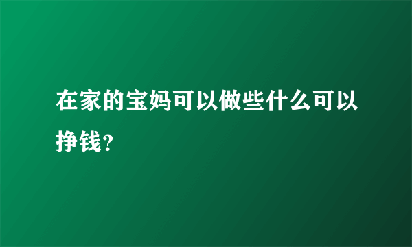 在家的宝妈可以做些什么可以挣钱？