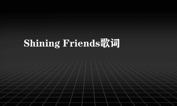 Shining Friends歌词