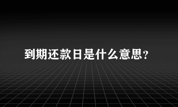 到期还款日是什么意思？