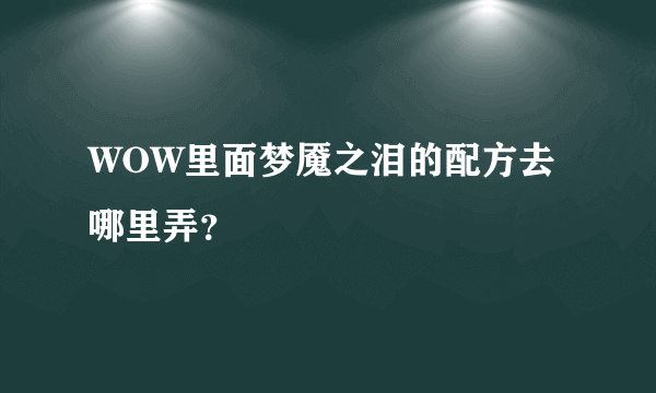 WOW里面梦魇之泪的配方去哪里弄？