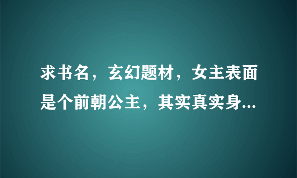 求书名，玄幻题材，女主表面是个前朝公主，其实真实身份是十大宗门的宗主，，幻术贼厉害，男主是个皇帝