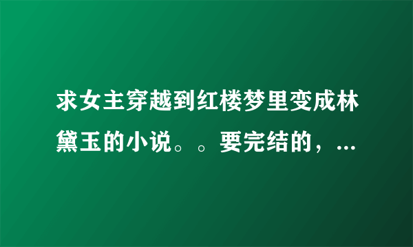 求女主穿越到红楼梦里变成林黛玉的小说。。要完结的，女主要强大的