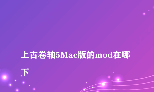 
上古卷轴5Mac版的mod在哪下

