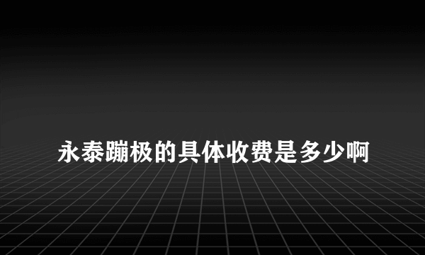 
永泰蹦极的具体收费是多少啊

