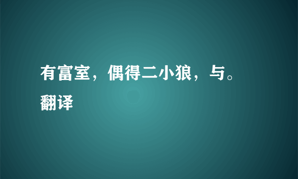 有富室，偶得二小狼，与。 翻译