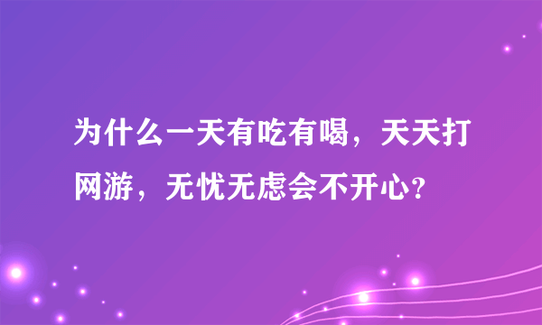 为什么一天有吃有喝，天天打网游，无忧无虑会不开心？