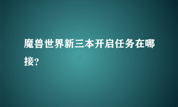 魔兽世界新三本开启任务在哪接？