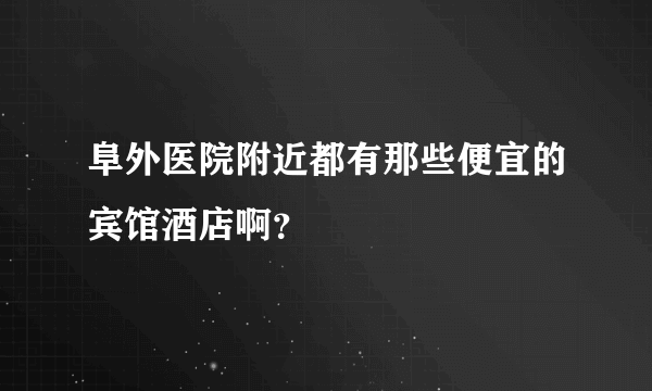 阜外医院附近都有那些便宜的宾馆酒店啊？