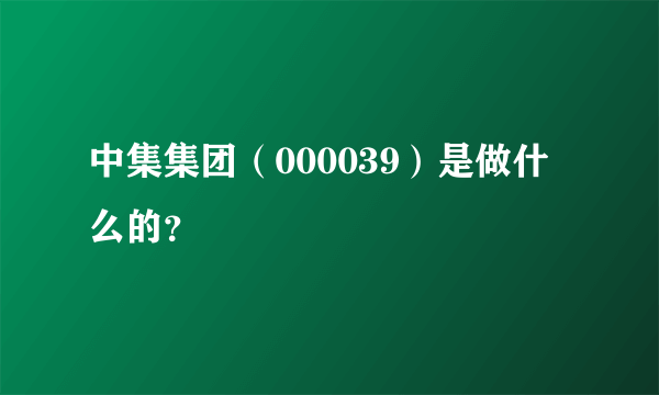 中集集团（000039）是做什么的？