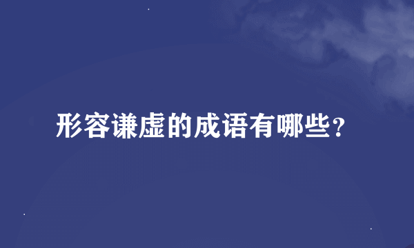 形容谦虚的成语有哪些？