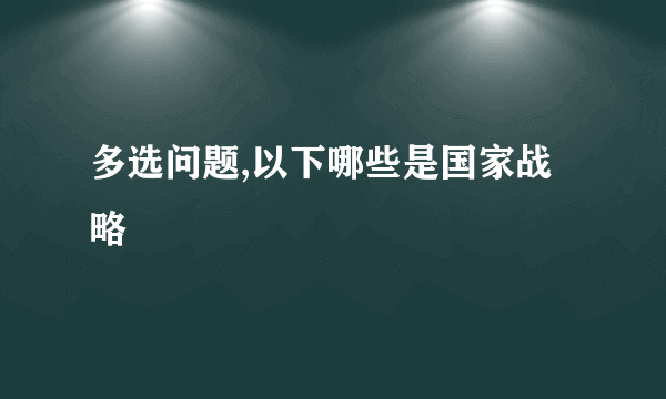 多选问题,以下哪些是国家战略