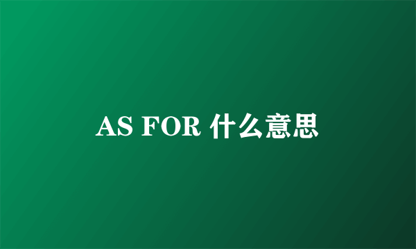 AS FOR 什么意思