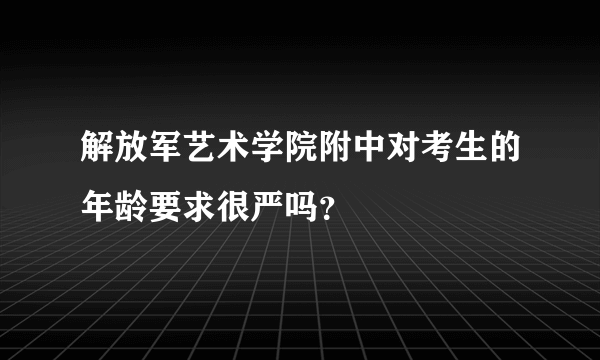 解放军艺术学院附中对考生的年龄要求很严吗？