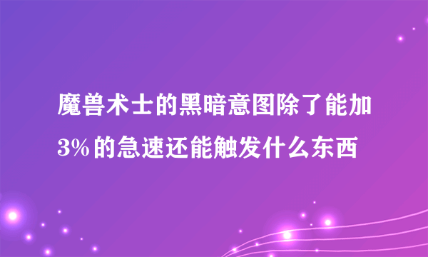 魔兽术士的黑暗意图除了能加3%的急速还能触发什么东西