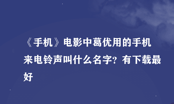 《手机》电影中葛优用的手机来电铃声叫什么名字？有下载最好