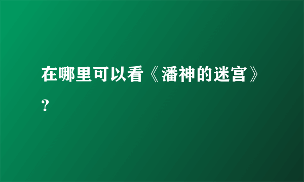 在哪里可以看《潘神的迷宫》？