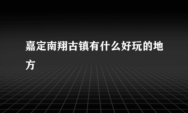 嘉定南翔古镇有什么好玩的地方