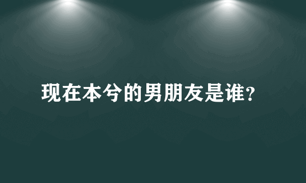 现在本兮的男朋友是谁？