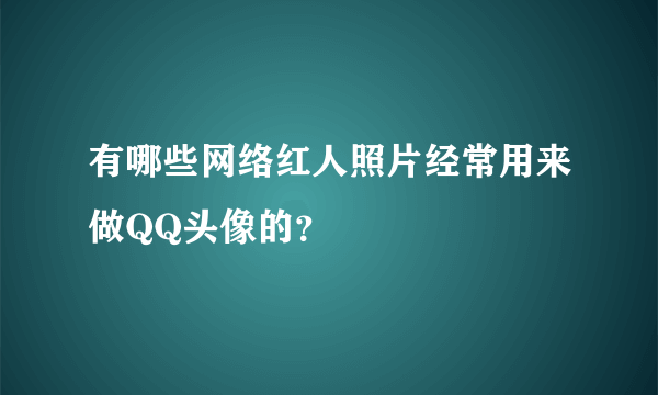 有哪些网络红人照片经常用来做QQ头像的？