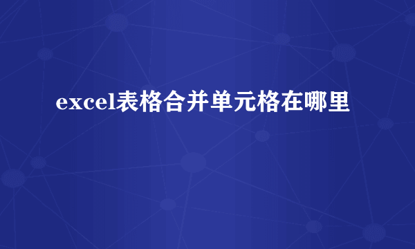 excel表格合并单元格在哪里