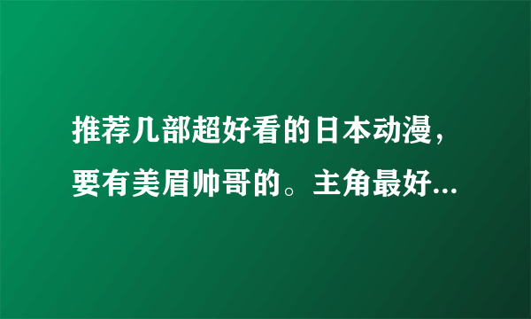 推荐几部超好看的日本动漫，要有美眉帅哥的。主角最好是女生，不过男生的话还是凑合 凑合了