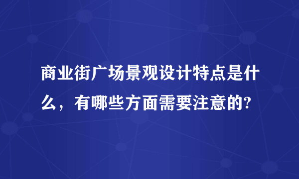 商业街广场景观设计特点是什么，有哪些方面需要注意的?