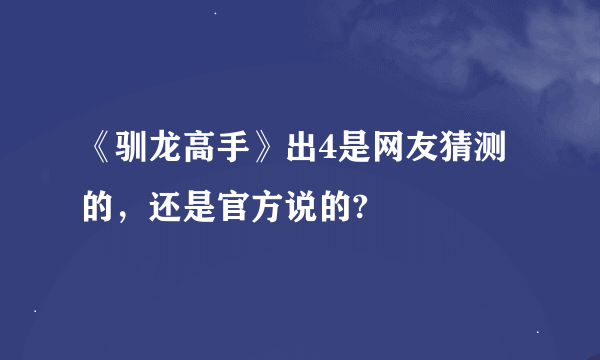 《驯龙高手》出4是网友猜测的，还是官方说的?